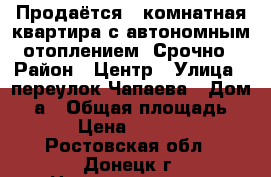 Продаётся 1-комнатная квартира с автономным отоплением! Срочно › Район ­ Центр › Улица ­ переулок Чапаева › Дом ­ 4а › Общая площадь ­ 34 › Цена ­ 870 000 - Ростовская обл., Донецк г. Недвижимость » Квартиры продажа   